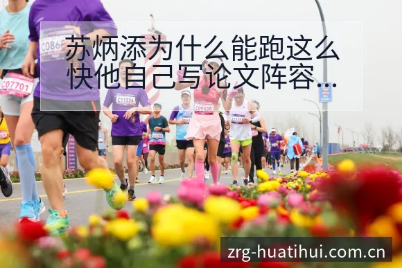 苏炳添为什么能跑这么快他自己写论文阵容调整影响分析历史表 - 华体会