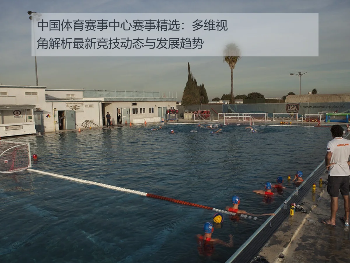 中国体育赛事中心赛事精选：多维视角解析最新竞技动态与发展趋势